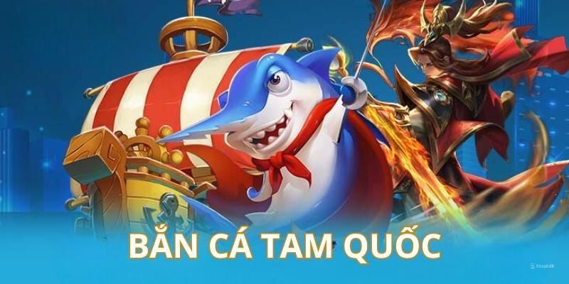 Bắn cá Tam Quốc – Trải nghiệm săn mồi đỉnh cao tại 789F