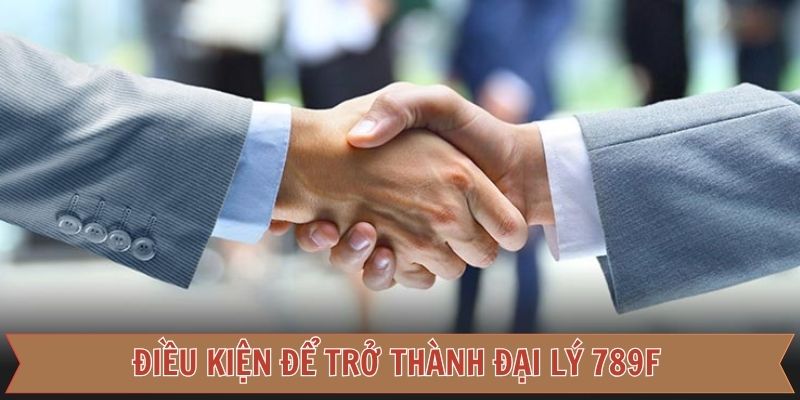 Điều kiện để đăng ký đại lý với thương hiệu 789F