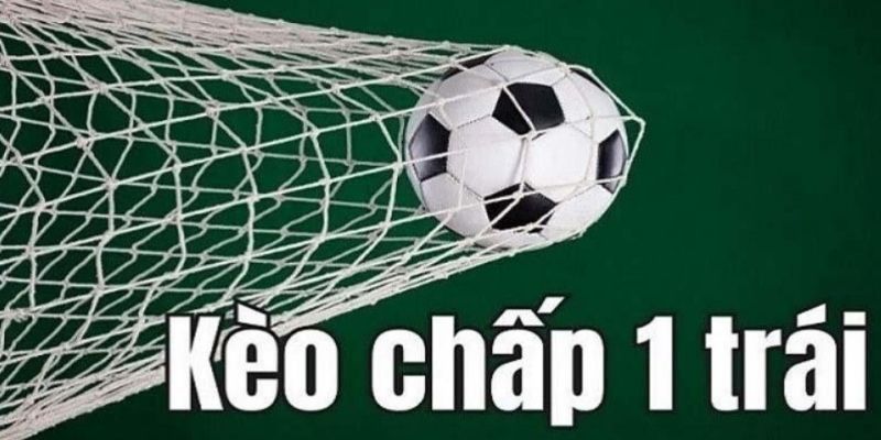 Kèo chấp 1 trái – Cẩm nang đọc kèo và thắng cược hiệu quả