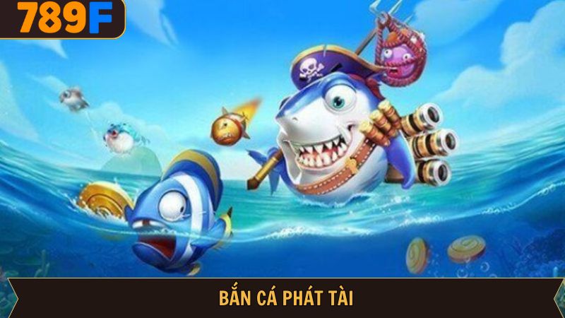Bắn cá phát tài – Săn cá với kho phần thưởng khủng tại 789F