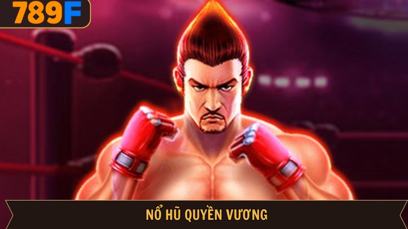Nổ hũ Quyền vương – Slot game hot lấy cảm hứng từ võ thuật